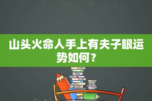 命格山头火啥的怎么查_命格山头火_山头火命格的人找什么伴侣