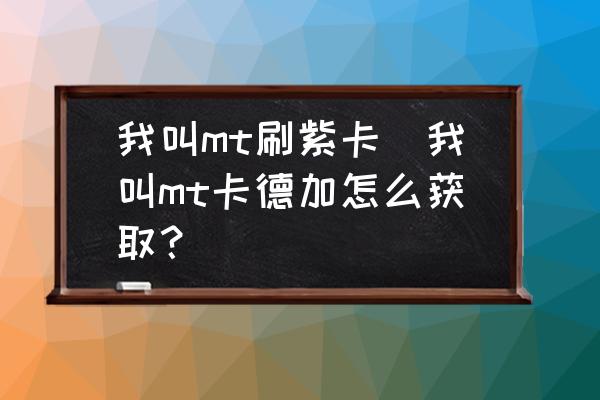 我叫mt刷紫卡(我叫mt卡德加怎么获取？)